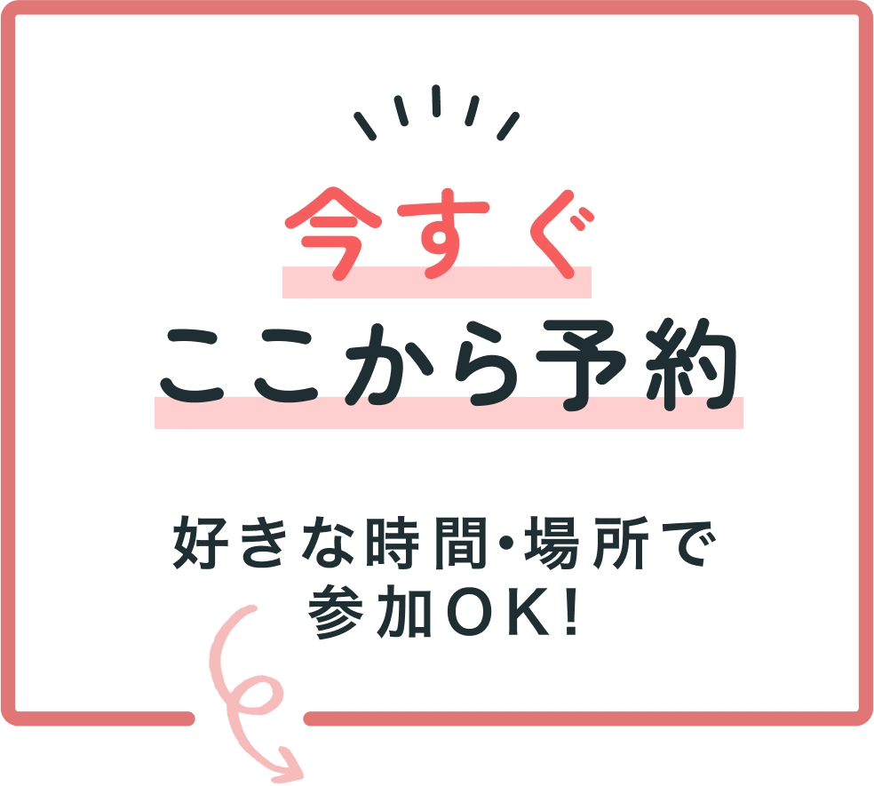 今すぐここから予約好きな時間・場所で 参加OK!)